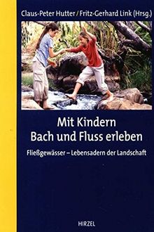 Mit Kindern Bach und Fluss erleben: Fließgewässer - Lebensadern der Landschaft