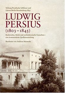 Ludwig Persius (1803-1845): Bauberichte, Briefe und architektonische Gutachten eine kommentierte Quellensammlung