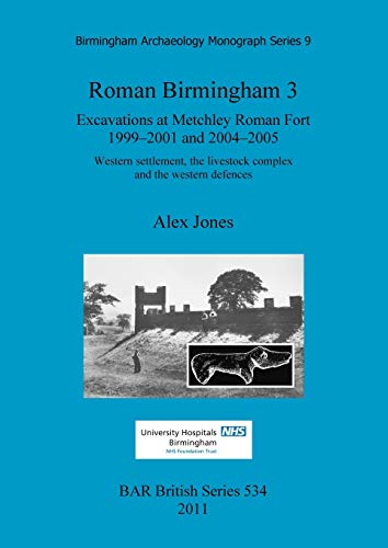 Roman Birmingham 3: Excavations at Metchley Roman Fort 1999-2001 and 2004-2005. Western settlement, the livestock complex and the western defences (BAR International)
