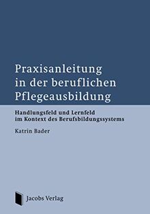 Praxisanleitung in der beruflichen Pflegeausbildung: Handlungsfeld und Lernfeld im Kontext des Berufsbildungssystems