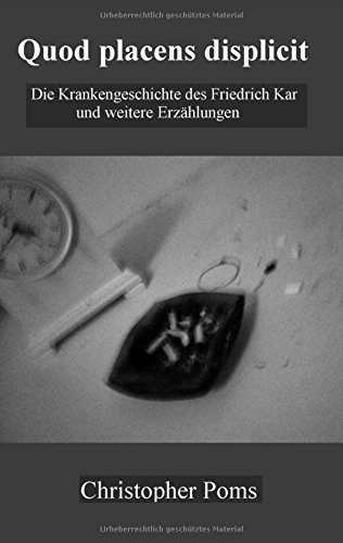 Quod placens displicit: Die Krankengeschichte des Friedrich Kar und weitere Erzählungen