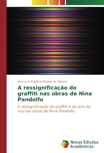 A ressignificação do graffiti nas obras de Nina Pandolfo: A ressignificação do graffiti e da arte de rua nas obras de Nina Pandolfo
