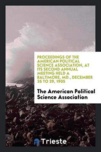 Proceedings of the American Political Science Association, at Its Second Annual Meeting Held a Baltimore, MD., December 26 to 29, 1905