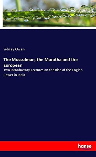 The Mussulman, the Maratha and the European: Two Introductory Lectures on the Rise of the English Power in India