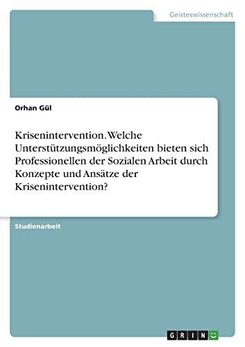 Krisenintervention. Welche Unterstützungsmöglichkeiten bieten sich Professionellen der Sozialen Arbeit durch Konzepte und Ansätze der Krisenintervention?