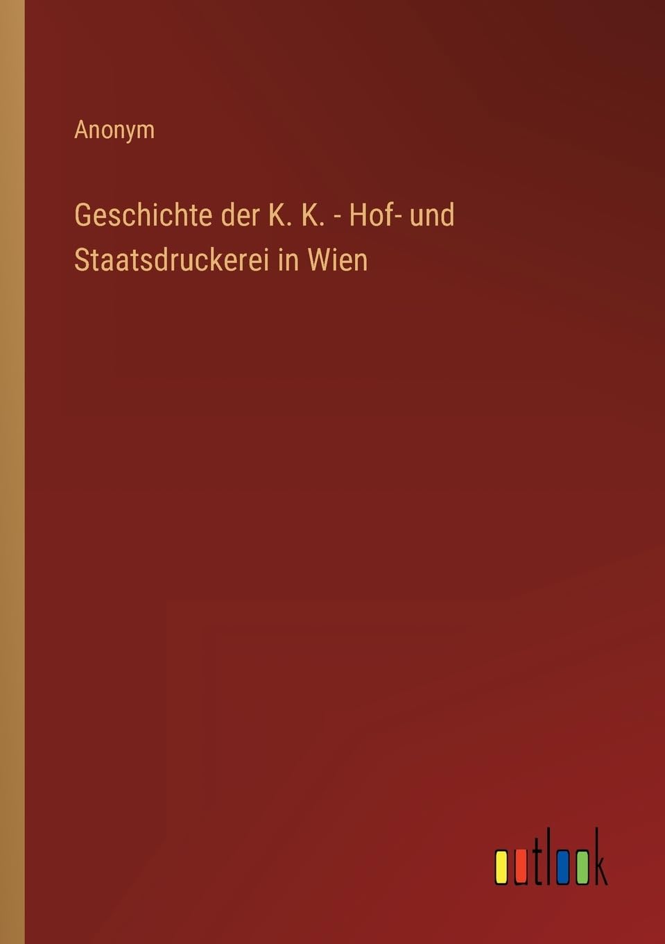 Geschichte der K. K. - Hof- und Staatsdruckerei in Wien