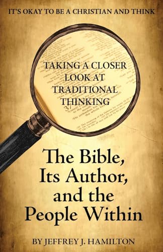 The Bible, Its Author, and the People Within (It's Okay to be a Christian and Think: Taking a Closer Look at Traditional Thinking - Vol. 1, Band 1)