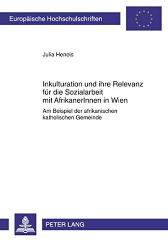 Inkulturation und ihre Relevanz für die Sozialarbeit mit AfrikanerInnen in Wien: Am Beispiel der afrikanischen katholischen Gemeinde (Europäische Hochschulschriften - Reihe XXII)