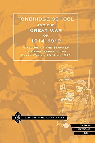 TONBRIDGE SCHOOL AND THE GREAT WAR OF 1914-1919: A Record of the Services of Tonbridgians in the Great War of 1914 to 1919