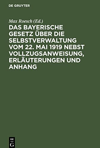 Das Bayerische Gesetz über die Selbstverwaltung vom 22. Mai 1919 nebst Vollzugsanweisung, Erläuterungen und Anhang: enthaltend die gültigen ... und den Abdruck einschlägiger Bekanntmachung