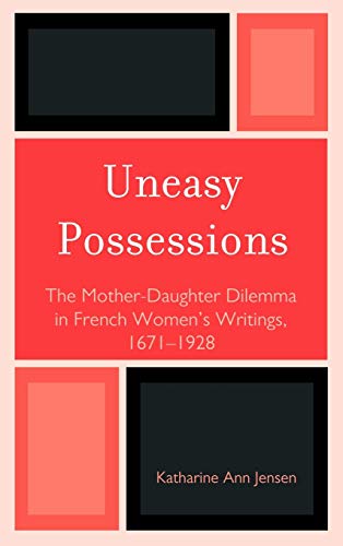Uneasy Possessions: The Mother-Daughter Dilemma in French WomenOs Writings, 1671-1928