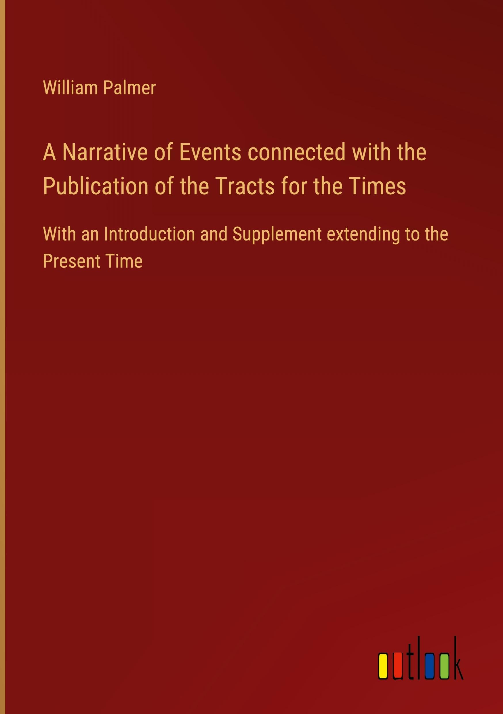 A Narrative of Events connected with the Publication of the Tracts for the Times: With an Introduction and Supplement extending to the Present Time