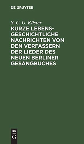 Kurze lebensgeschichtliche Nachrichten von den Verfassern der Lieder des neuen Berliner Gesangbuches