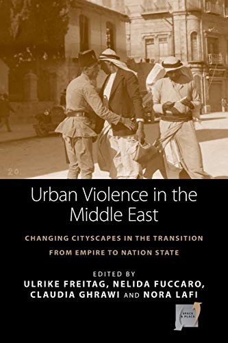 Urban Violence in the Middle East: Changing Cityscapes in the Transition from Empire to Nation State (Space and Place, 14)