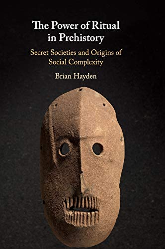 Brian Hayden The Power Of Ritual In Prehistory, Secret Societies And Origins Of Social Complexity