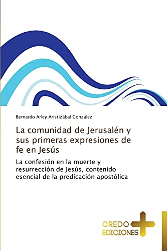 La comunidad de Jerusalén y sus primeras expresiones de fe en Jesús: La confesión en la muerte y resurrección de Jesús, contenido esencial de la predicación apostólica