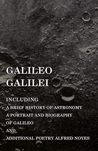 Galileo Galilei - Including a Brief History of Astronomy, a Portrait and Biography of Galileo and Additional Poetry Alfred Noyes