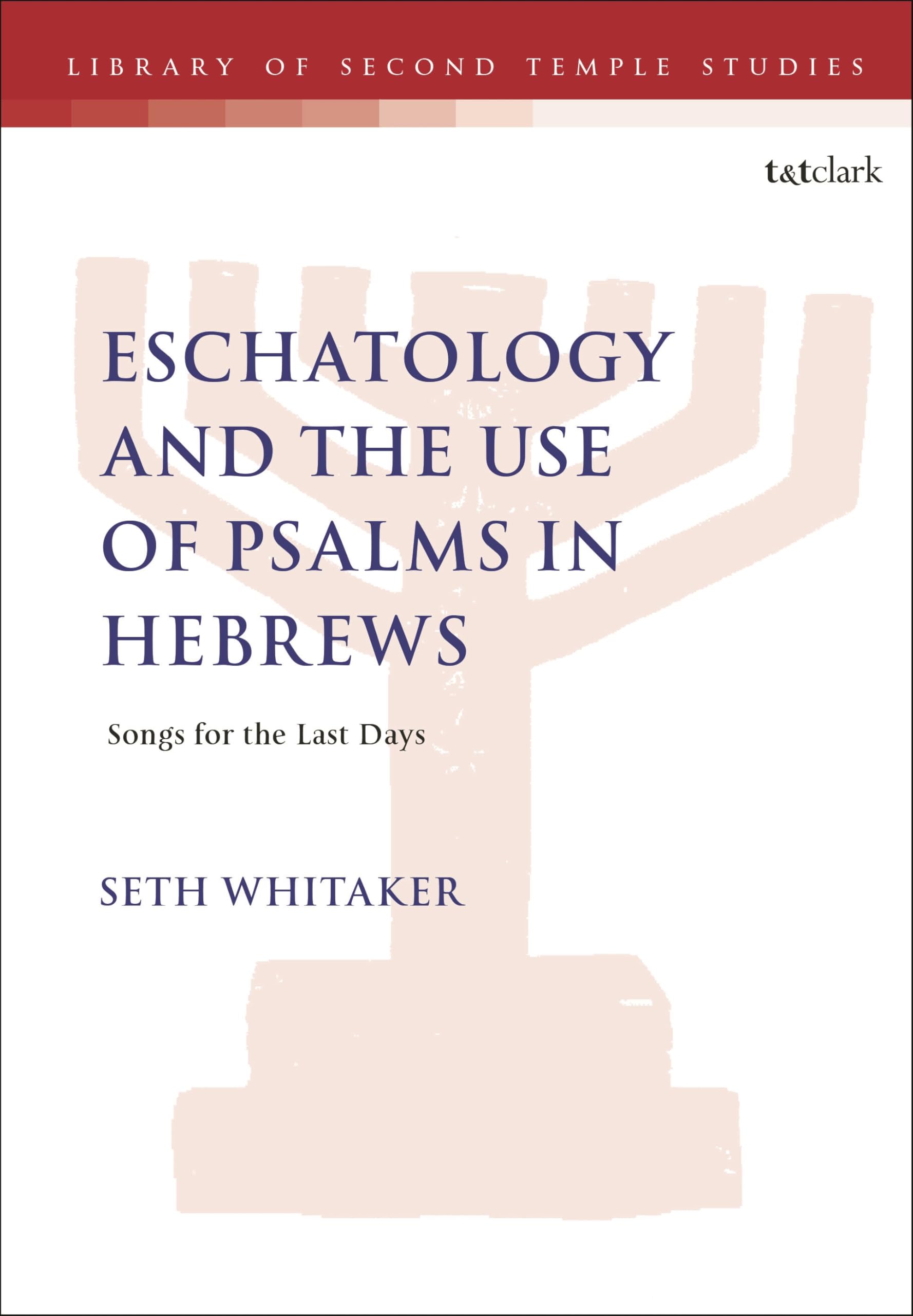 Eschatology and the Use of Psalms in Hebrews: Songs for the Last Days (The Library of Second Temple Studies, Band 103)