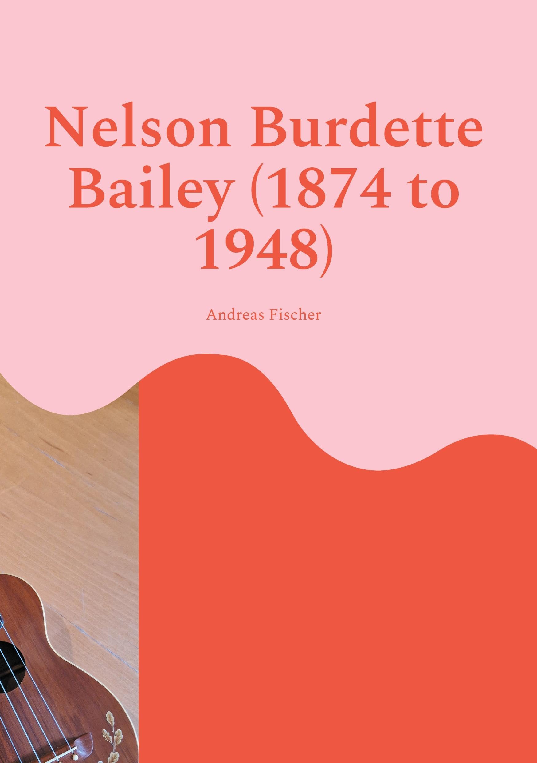 Nelson Burdette Bailey (1874 to 1948): Life, Work, and the Making of Mainland Ukulele Pedagogy
