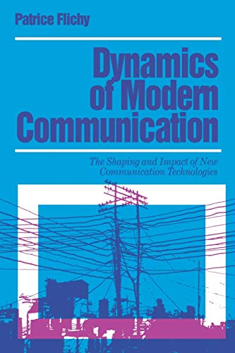Dynamics of Modern Communication: The Shaping and Impact of New Communication Technologies (Media, Culture and Society Series)