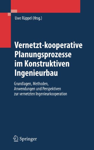 Vernetzt-kooperative Planungsprozesse im Konstruktiven Ingenieurbau: Grundlagen, Methoden, Anwendungen und Perspektiven zur vernetzten Ingenieurkooperation