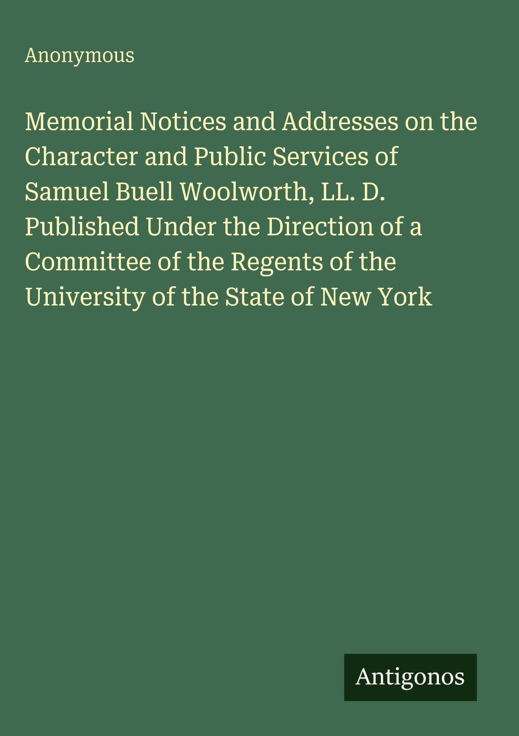 Memorial Notices and Addresses on the Character and Public Services of Samuel Buell Woolworth, LL. D. Published Under the Direction of a Committee of ... of the University of the State of New York