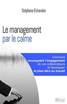 Le management par le calme: Comment reconquerir l'engagement de vos collaborateurs et retrouver le bien-etre au travail