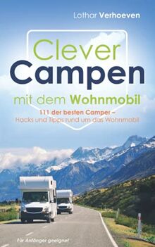Clever Campen mit dem Wohnmobil: 111 der besten Camper- Hacks und Tipps  rund um das Wohnmobil *Für Anfänger geeignet von Lothar Verhoeven
