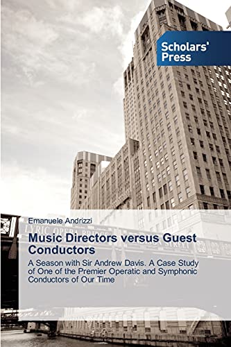 Music Directors versus Guest Conductors: A Season with Sir Andrew Davis. A Case Study of One of the Premier Operatic and Symphonic Conductors of Our Time