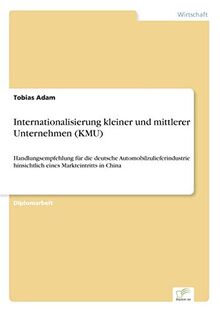 Internationalisierung kleiner und mittlerer Unternehmen (KMU): Handlungsempfehlung für die deutsche Automobilzulieferindustrie hinsichtlich eines Markteintritts in China