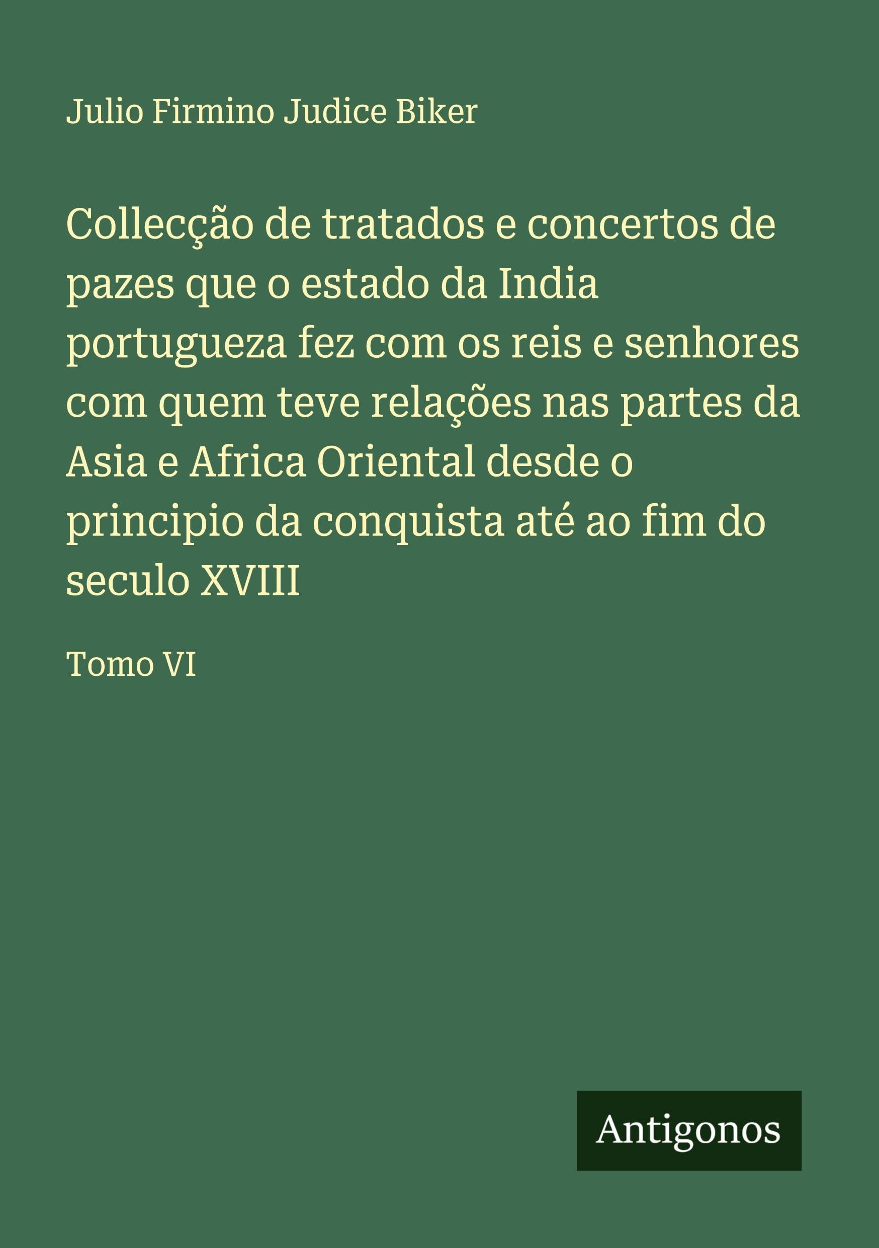 Collecção de tratados e concertos de pazes que o estado da India portugueza fez com os reis e senhores com quem teve relações nas partes da Asia e ... conquista até ao fim do seculo XVIII: Tomo VI