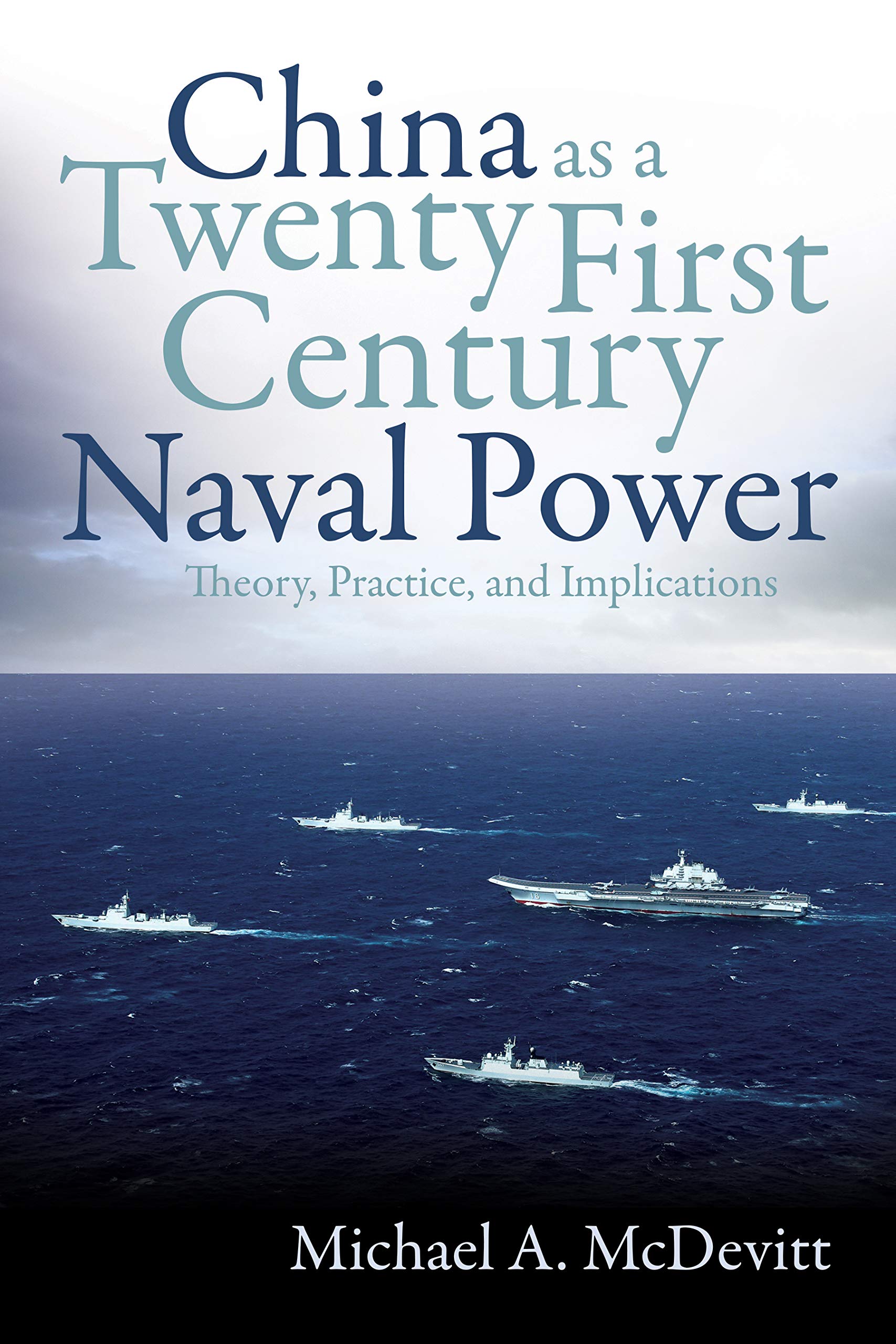 McDevitt, Michael A. China As A Twenty-First-Century Naval Power, Theory, Practice, And Implications