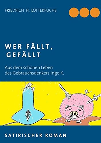Wer fällt, gefällt: Aus dem schönen Leben des Gebrauchsdenkers Ingo K.