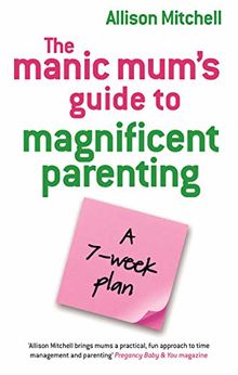The Manic Mum's Guide To Magnificent Parenting: A 7-Week Plan (English Edition)