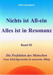 Nichts ist All-ein /Alles ist in Resonanz. Band 3: Die Perfektion des Menschen /Neue Gleichgewichte in unserem Alltag