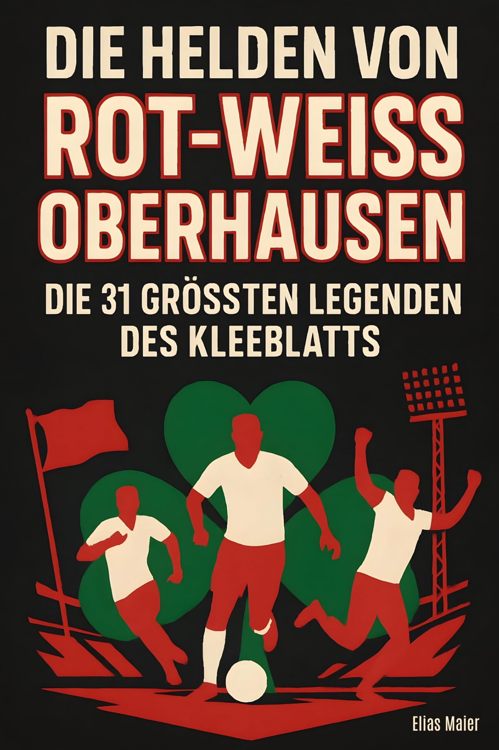 Die Helden von Rot-Weiß Oberhausen: Die 31 größten Legenden des Kleeblatts