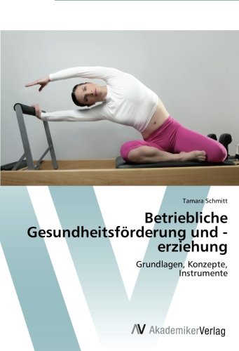 Betriebliche Gesundheitsförderung und -erziehung: Grundlagen, Konzepte, Instrumente