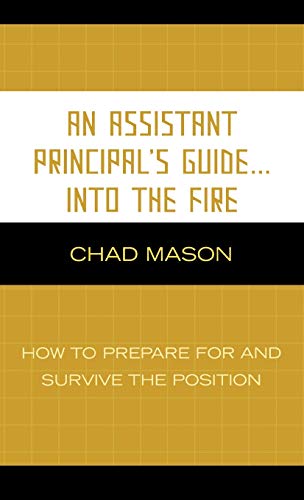 An Assistant Principal's Guide . . . Into the Fire: How to Prepare for and Survive the Position