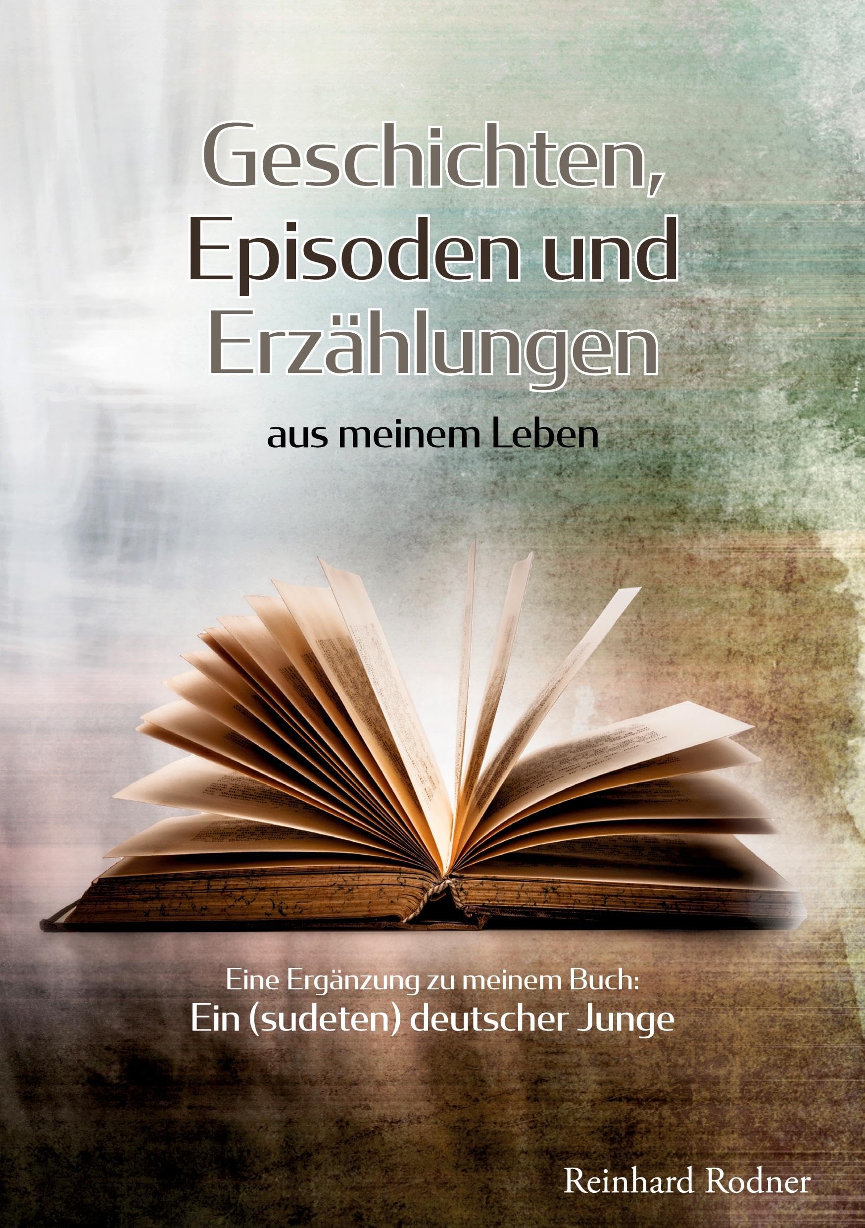 Geschichten, Episoden und Erzählungen aus meinem Leben: Ergänzungen zu meinem Buch: Ein (sudeten) deutscher Junge