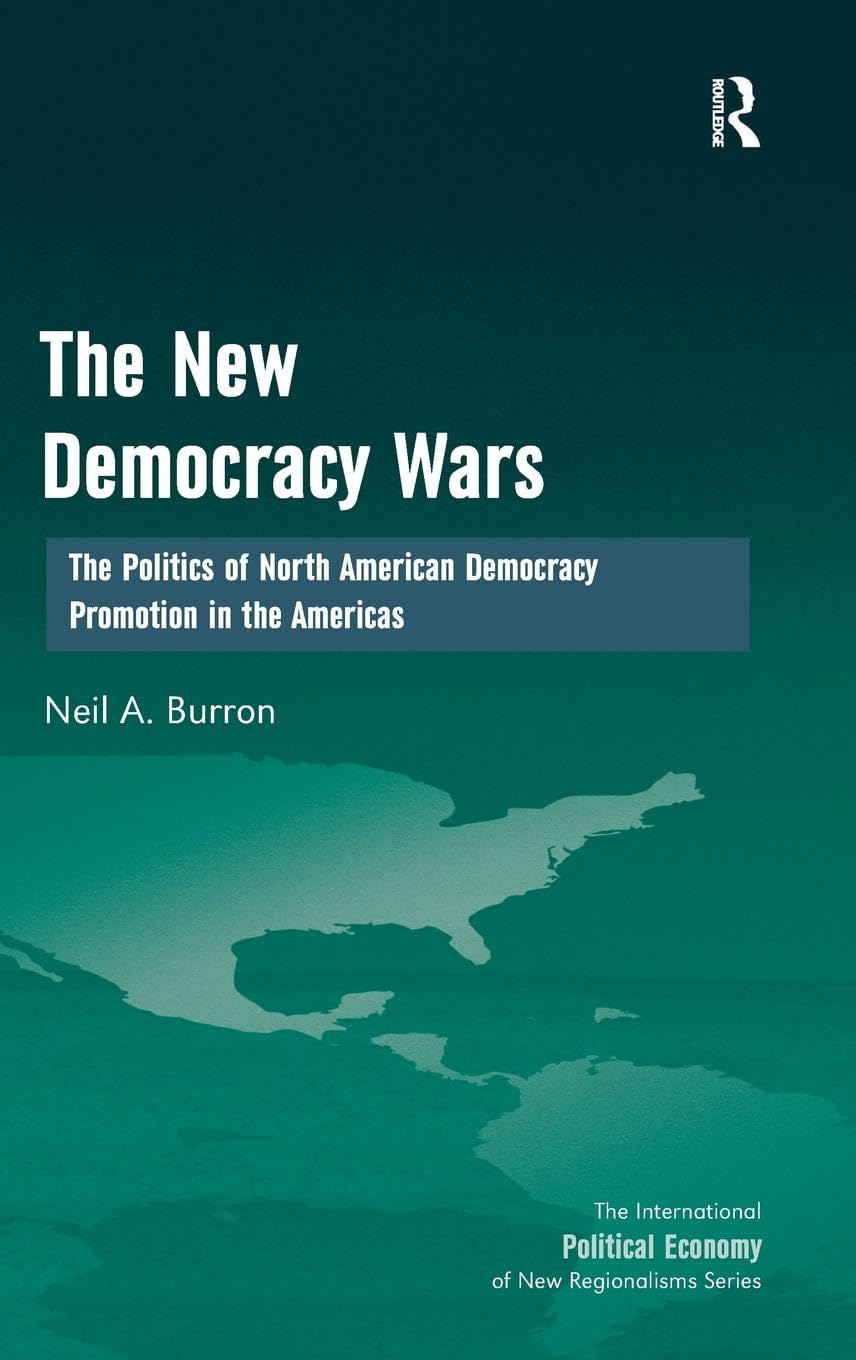 The New Democracy Wars: The Politics of North American Democracy Promotion in the Americas (International Political Economy of New Regionalisms)