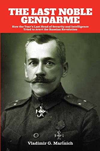 The Last Noble Gendarme: How the Tsar's Last Head of Security and Intelligence Tried to Avert the Russian Revolution