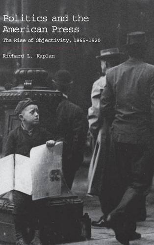 Politics and the American Press: The Rise of Objectivity, 1865–1920