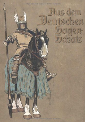 Aus dem deutschen Sagenschatz: Die Nibelungen - Lohengrin - König Rother - Gudrun - Wolfdietrich