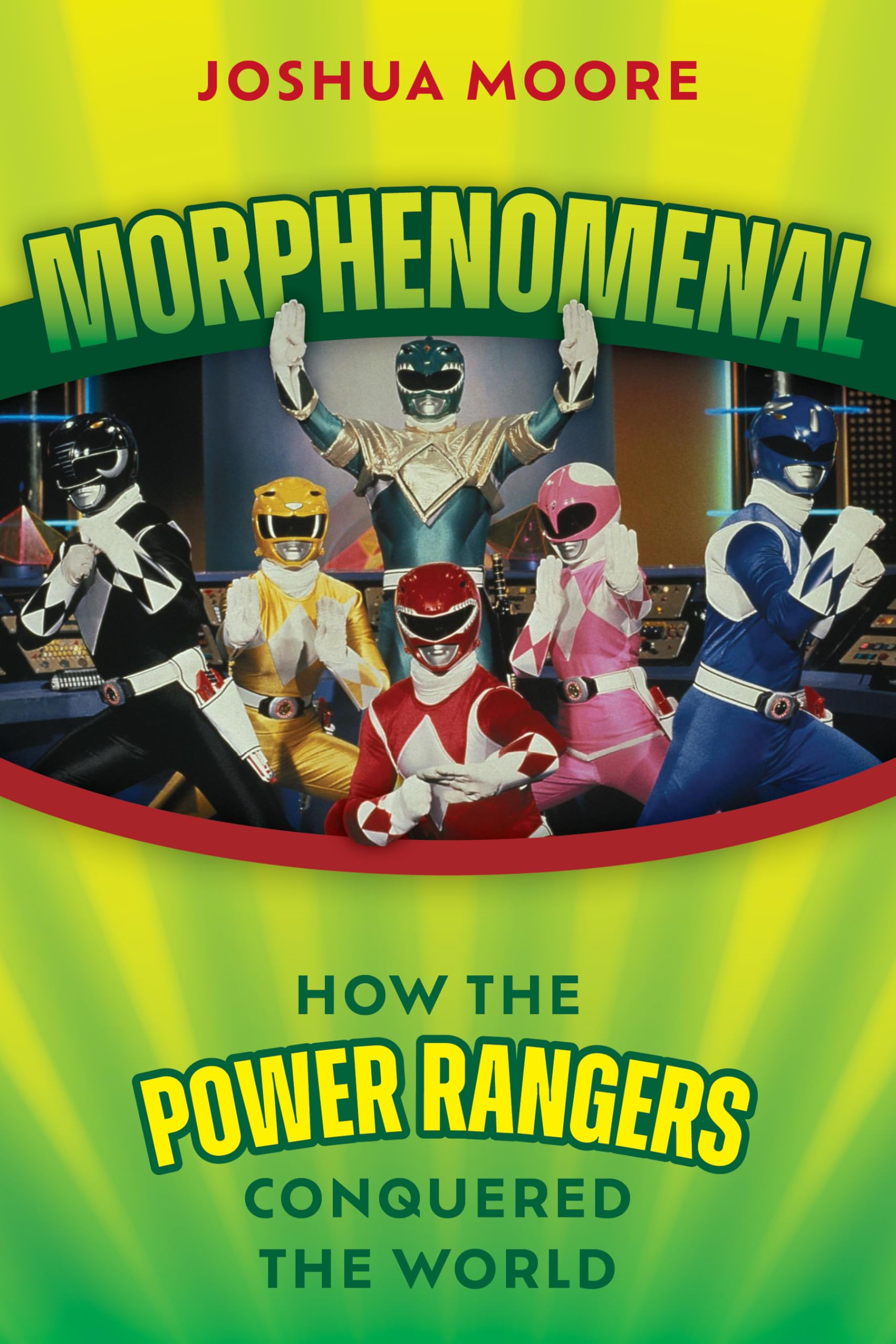 Morphenomenal: How the Power Rangers Conquered the World: How the Power Rangers Conquered the World