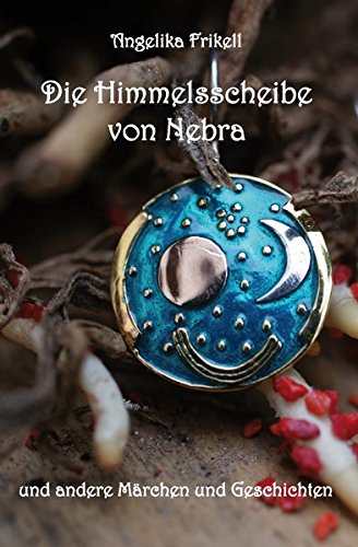 Die Himmelsscheibe von Nebra: und andere Märchen und Geschichten