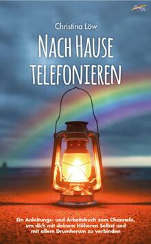 Nach Hause telefonieren: Ein Anleitungs- und Arbeitsbuch zum Channeln, um dich mit deinem Höheren Selbst und mit allem Drumherum zu verbinden