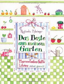 Das Beste aus meinem Garten: Marmeladen, Liköre, Säfte und mehr: Marmeladen, Liköre, Säfte selbst gemacht