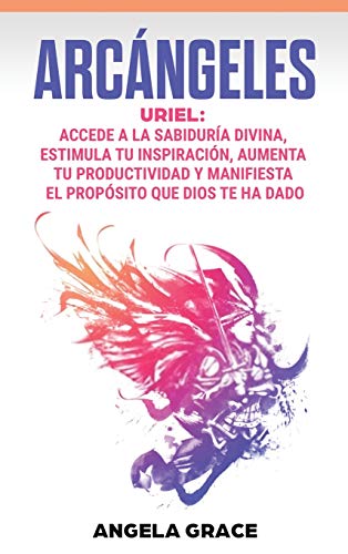 Arcángeles: Uriel Accede a la sabiduría divina, estimula tu inspiración, aumenta tu productividad y manifiesta el propósito que Dios te ha dado