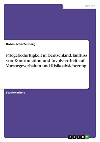Pflegebedürftigkeit in Deutschland. Einfluss von Konfrontation und Involviertheit auf Vorsorgeverhalten und Risikoabsicherung