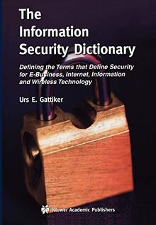 The Information Security Dictionary: Defining the Terms that Define Security for E-Business, Internet, Information and Wireless Technology (The ... and Computer Science, 767, Band 767)